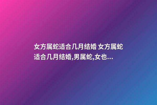 女方属蛇适合几月结婚 女方属蛇适合几月结婚,男属蛇,女也属蛇,农历几月结婚好。-第1张-观点-玄机派